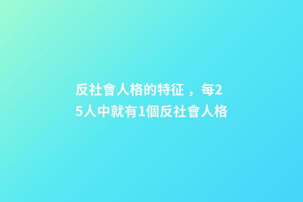 反社會人格的特征，每25人中就有1個反社會人格
